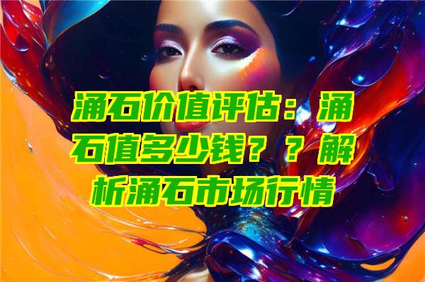 涌石价值评估：涌石值多少钱？？解析涌石市场行情