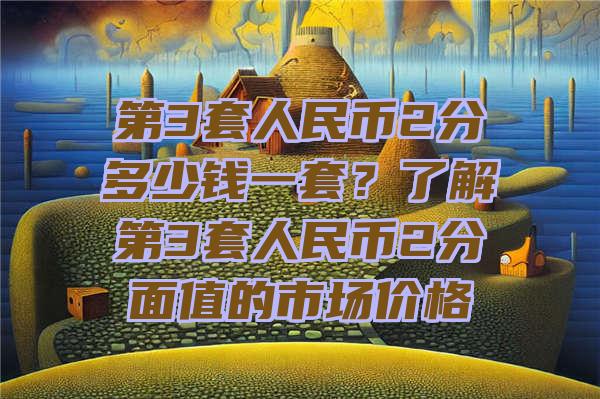 第3套人民币2分多少钱一套？了解第3套人民币2分面值的市场价格