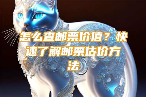 怎么查邮票价值？快速了解邮票估价方法