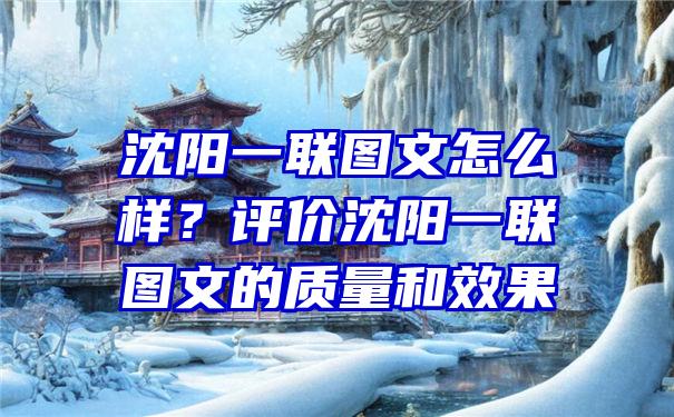 沈阳一联图文怎么样？评价沈阳一联图文的质量和效果