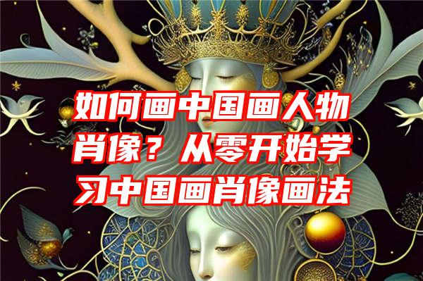 如何画中国画人物肖像？从零开始学习中国画肖像画法