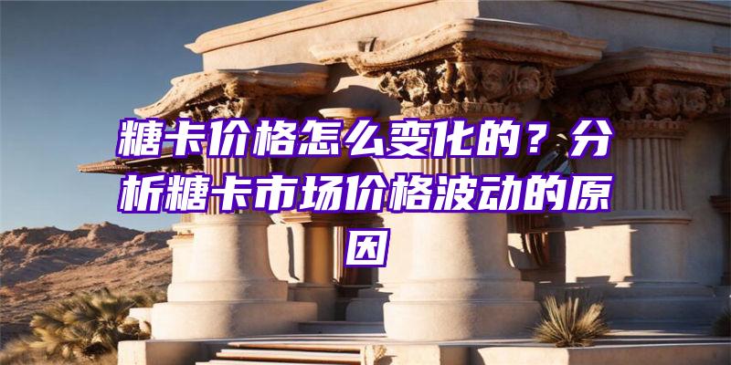 糖卡价格怎么变化的？分析糖卡市场价格波动的原因