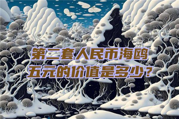 第二套人民币海鸥五元的价值是多少？