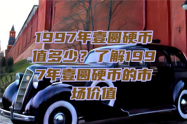 1997年壹圆硬币值多少？了解1997年壹圆硬币的市场价值