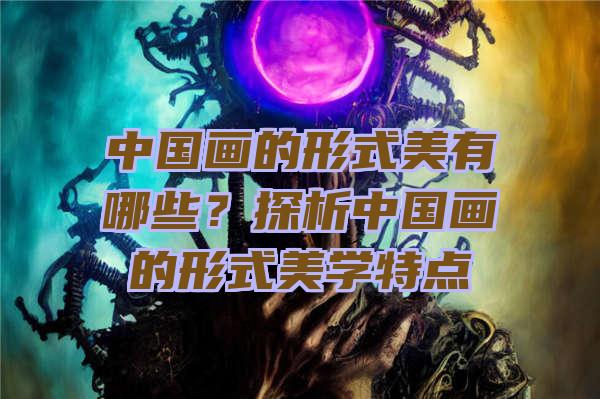 中国画的形式美有哪些？探析中国画的形式美学特点