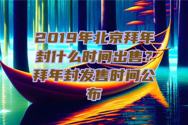 2019年北京拜年封什么时间出售？拜年封发售时间公布