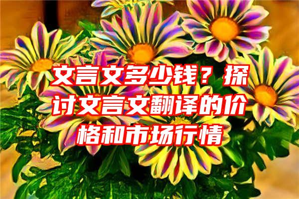 文言文多少钱？探讨文言文翻译的价格和市场行情