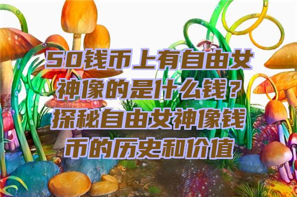 50钱币上有自由女神像的是什么钱？探秘自由女神像钱币的历史和价值