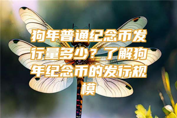 狗年普通纪念币发行量多少？了解狗年纪念币的发行规模