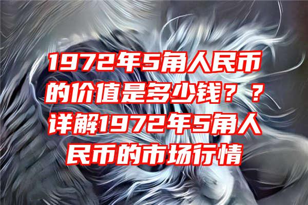 1972年5角人民币的价值是多少钱？？详解1972年5角人民币的市场行情