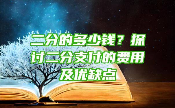 二分的多少钱？探讨二分支付的费用及优缺点