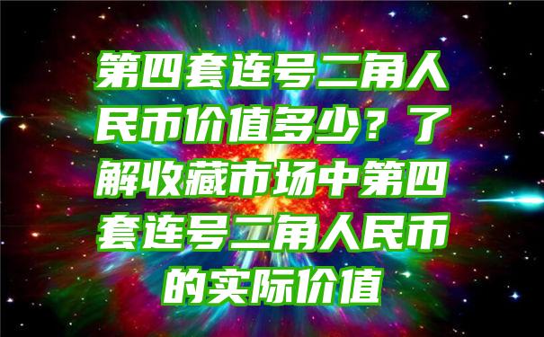 第四套连号二角人民币价值多少？了解收藏市场中第四套连号二角人民币的实际价值