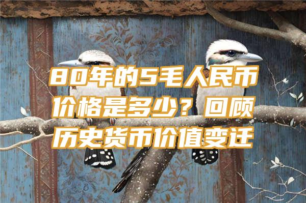 80年的5毛人民币价格是多少？回顾历史货币价值变迁