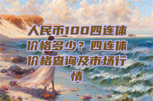 人民币100四连体价格多少？四连体价格查询及市场行情