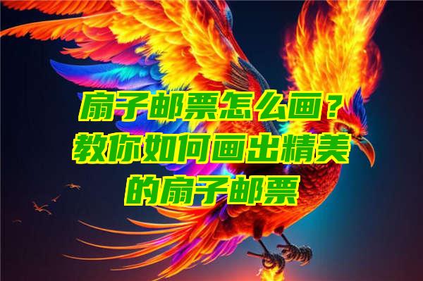 扇子邮票怎么画？教你如何画出精美的扇子邮票