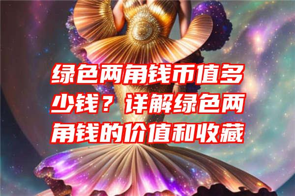 绿色两角钱币值多少钱？详解绿色两角钱的价值和收藏