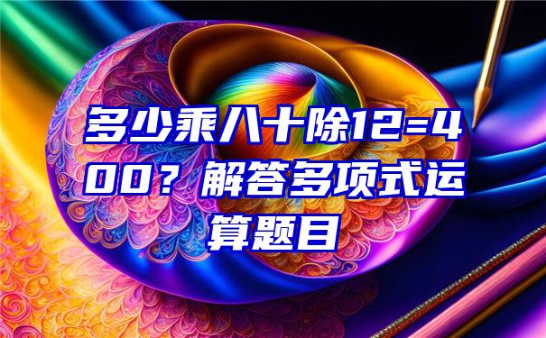 多少乘八十除12=400？解答多项式运算题目