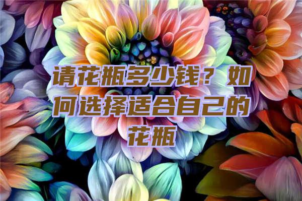 请花瓶多少钱？如何选择适合自己的花瓶