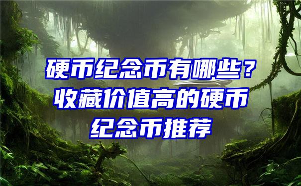 硬币纪念币有哪些？收藏价值高的硬币纪念币推荐