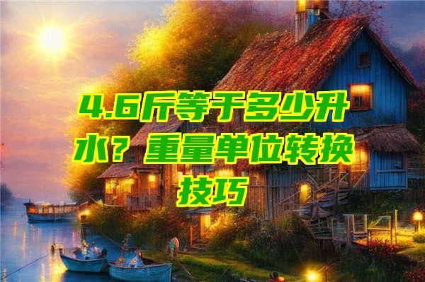 4.6斤等于多少升水？重量单位转换技巧