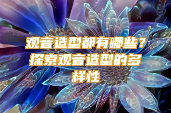 造型都有哪些？探索造型的多样性