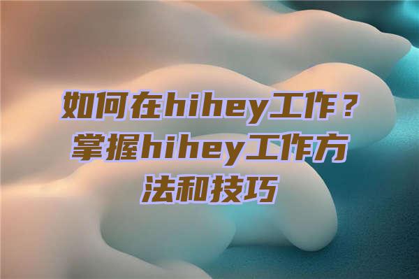 如何在hihey工作？掌握hihey工作方法和技巧