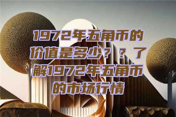 1972年五角币的价值是多少？？了解1972年五角币的市场行情