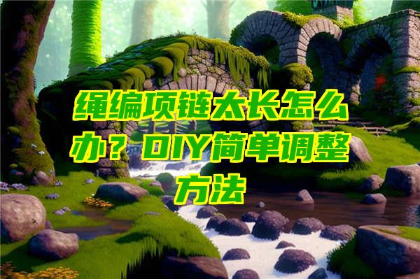 绳编项链太长怎么办？DIY简单调整方法