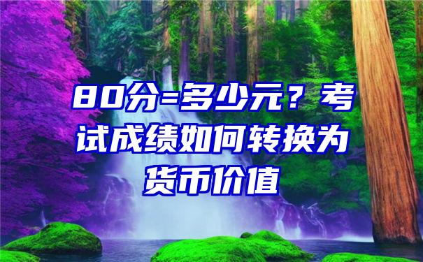 80分=多少元？考试成绩如何转换为货币价值