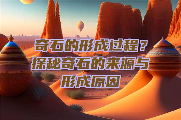 奇石的形成过程？探秘奇石的来源与形成原因