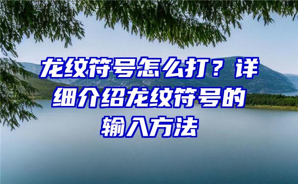 龙纹符号怎么打？详细介绍龙纹符号的输入方法