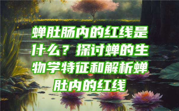 蝉肚肠内的红线是什么？探讨蝉的生物学特征和解析蝉肚内的红线