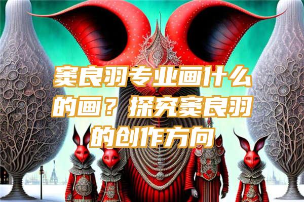 窦良羽专业画什么的画？探究窦良羽的创作方向