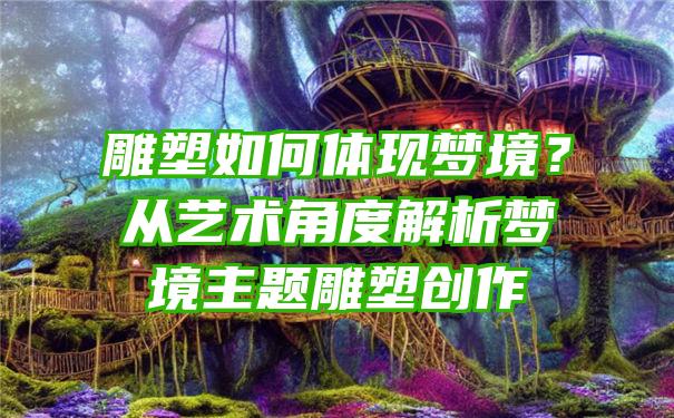 雕塑如何体现梦境？从艺术角度解析梦境主题雕塑创作