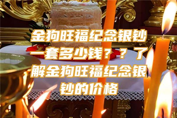 金狗旺福纪念银钞一套多少钱？？了解金狗旺福纪念银钞的价格