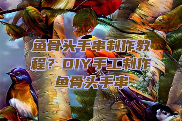 鱼骨头手串制作教程？DIY手工制作鱼骨头手串