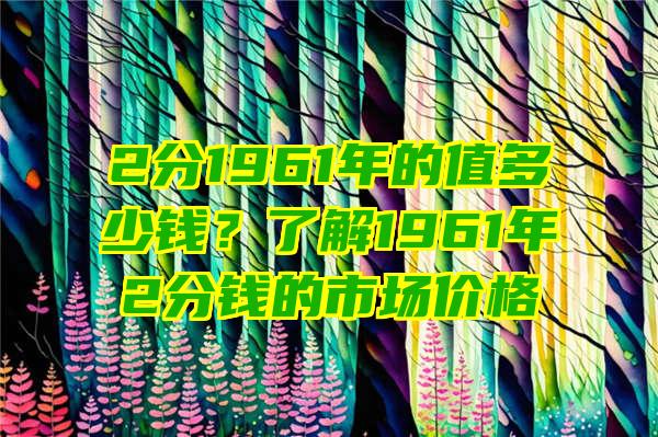 2分1961年的值多少钱？了解1961年2分钱的市场价格