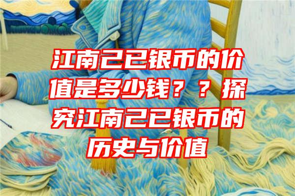 江南己已银币的价值是多少钱？？探究江南己已银币的历史与价值