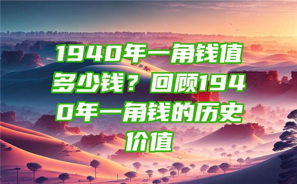 1940年一角钱值多少钱？回顾1940年一角钱的历史价值