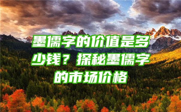 墨儒字的价值是多少钱？探秘墨儒字的市场价格