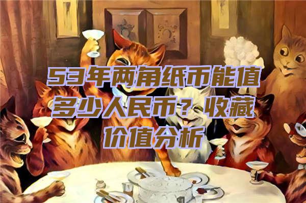 53年两角纸币能值多少人民币？收藏价值分析