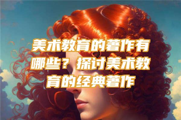 美术教育的著作有哪些？探讨美术教育的经典著作