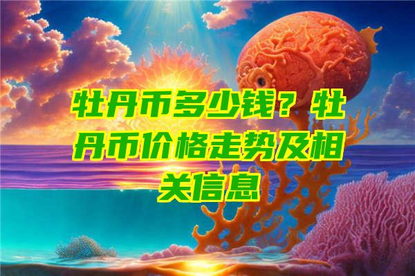 牡丹币多少钱？牡丹币价格走势及相关信息