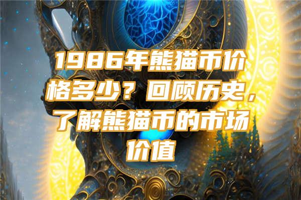 1986年熊猫币价格多少？回顾历史，了解熊猫币的市场价值