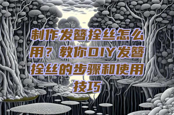 制作发簪拴丝怎么用？教你DIY发簪拴丝的步骤和使用技巧