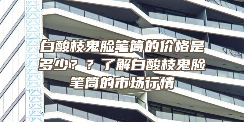 白酸枝鬼脸笔筒的价格是多少？？了解白酸枝鬼脸笔筒的市场行情