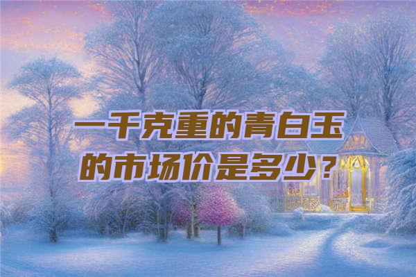 一千克重的青白玉的市场价是多少？