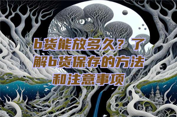 b货能放多久？了解b货保存的方法和注意事项