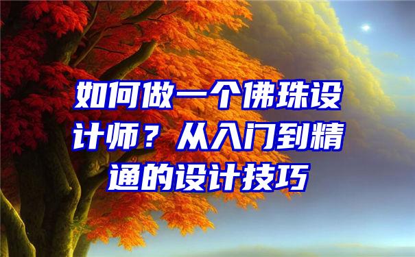 如何做一个珠设计师？从入门到精通的设计技巧