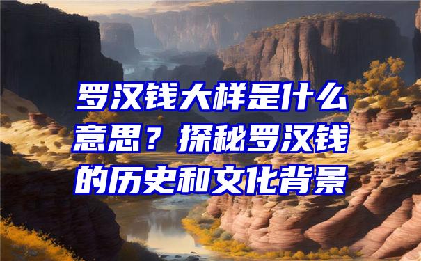 罗汉钱大样是什么意思？探秘罗汉钱的历史和文化背景